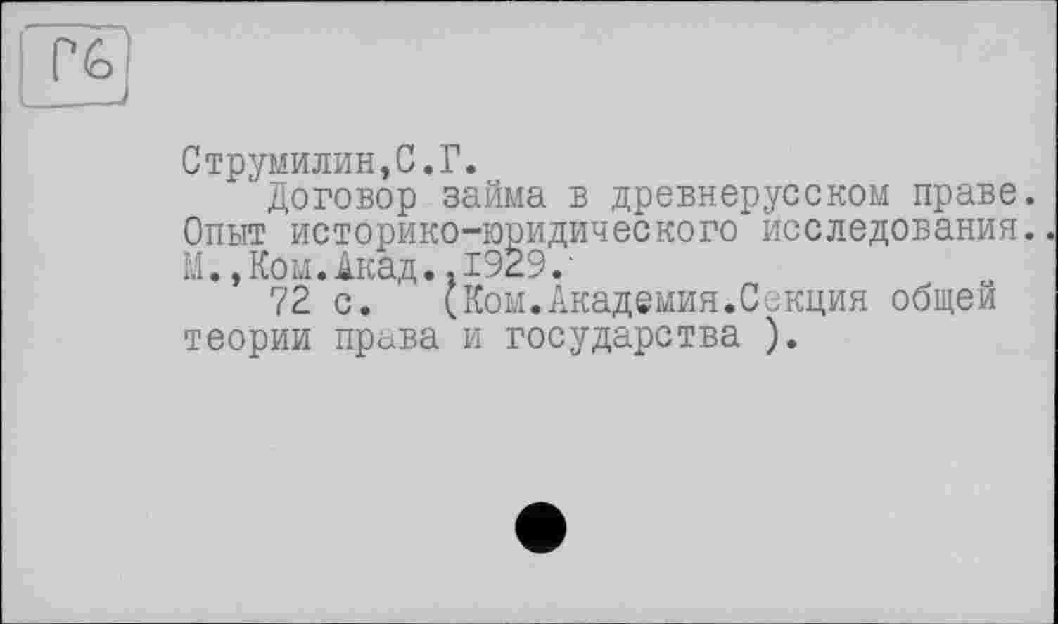 ﻿Струмилин,С.Г.
Договор займа в древнерусском праве. Опыт историко-юридического исследования. М.,Ком.Акад. .1929.'
72 с.	(Ком.Академия.Секция общей
теории права и государства ).